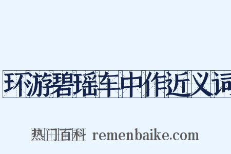 环游碧瑶车中作近义词是什么意思的图片